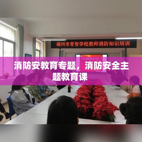 消防安教育专题，消防安全主题教育课 