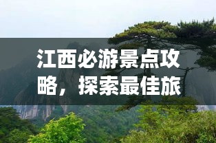 江西必游景点攻略，探索最佳旅游线路
