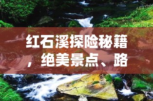 红石溪探险秘籍，绝美景点、路线一网打尽！