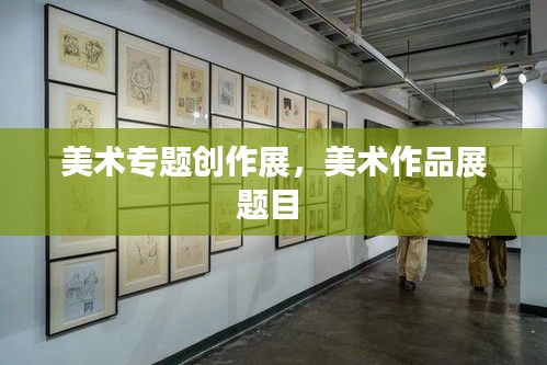 美术专题创作展，美术作品展题目 