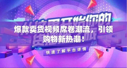 爆款卖货视频席卷潮流，引领购物新热潮！