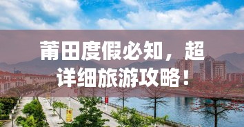 莆田度假必知，超详细旅游攻略！