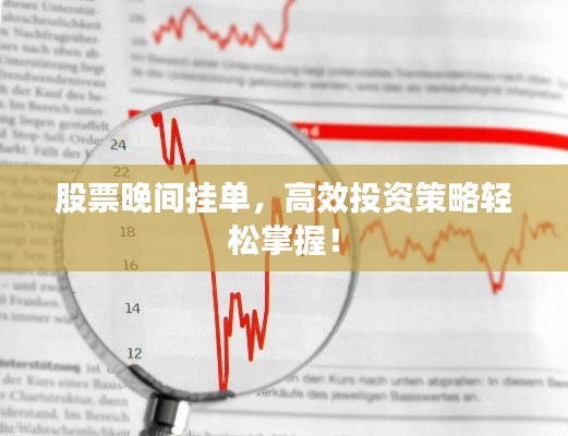 股票晚间挂单，高效投资策略轻松掌握！