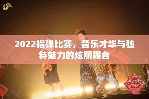 2022指弹比赛，音乐才华与独特魅力的炫丽舞台
