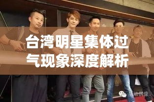 台湾明星集体过气现象深度解析