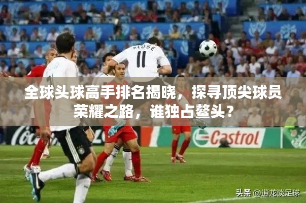 全球头球高手排名揭晓，探寻顶尖球员荣耀之路，谁独占鳌头？