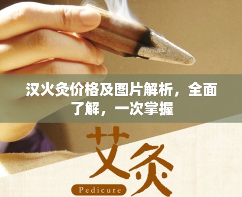 汉火灸价格及图片解析，全面了解，一次掌握