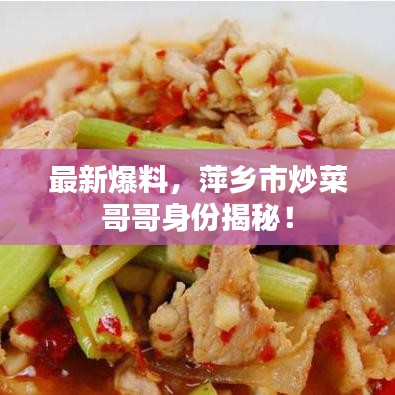 最新爆料，萍乡市炒菜哥哥身份揭秘！