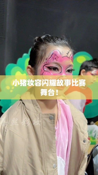 小猪妆容闪耀故事比赛舞台！