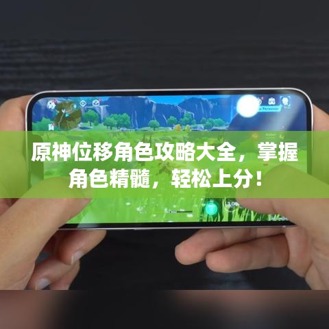 原神位移角色攻略大全，掌握角色精髓，轻松上分！