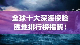 全球十大深海探险胜地排行榜揭晓！