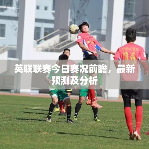 英联联赛今日赛况前瞻，最新预测及分析