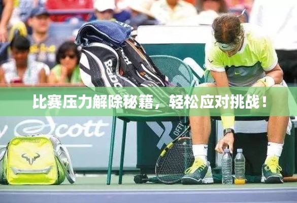 比赛压力解除秘籍，轻松应对挑战！
