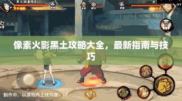 像素火影黑土攻略大全，最新指南与技巧