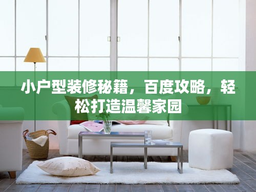 小户型装修秘籍，百度攻略，轻松打造温馨家园