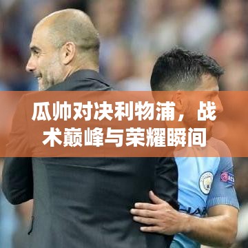 瓜帅对决利物浦，战术巅峰与荣耀瞬间
