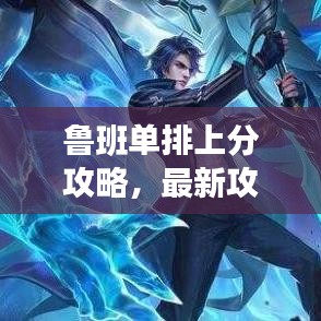 鲁班单排上分攻略，最新攻略助你轻松登顶！
