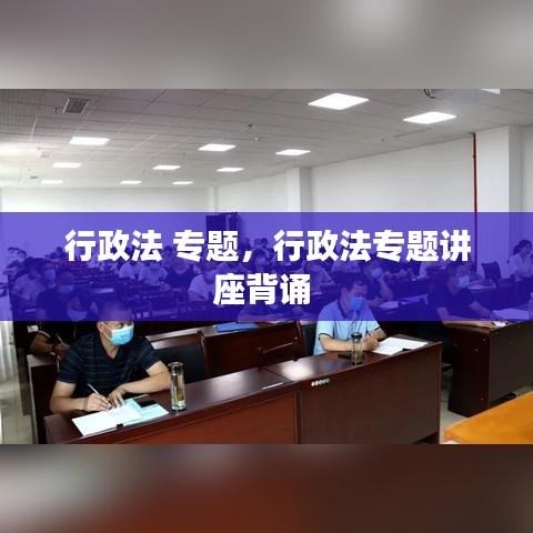 行政法 专题，行政法专题讲座背诵 