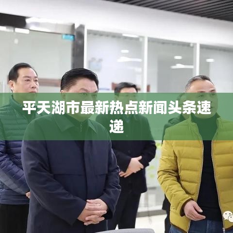 平天湖市最新热点新闻头条速递