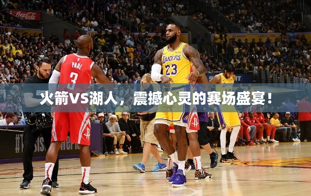 火箭VS湖人，震撼心灵的赛场盛宴！