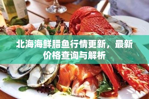 北海海鲜腊鱼行情更新，最新价格查询与解析