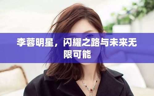 李蓉明星，闪耀之路与未来无限可能