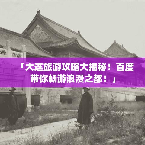 「大连旅游攻略大揭秘！百度带你畅游浪漫之都！」