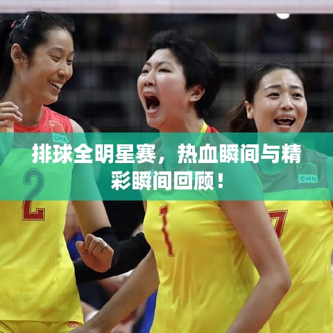 排球全明星赛，热血瞬间与精彩瞬间回顾！
