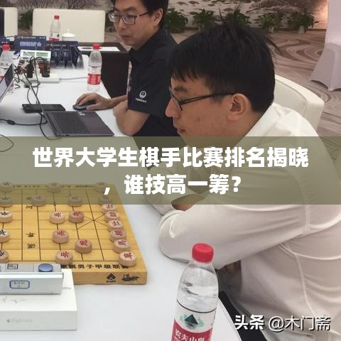 世界大学生棋手比赛排名揭晓，谁技高一筹？