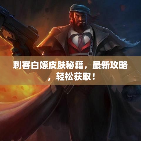 刺客白嫖皮肤秘籍，最新攻略，轻松获取！