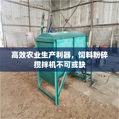 高效农业生产利器，饲料粉碎搅拌机不可或缺