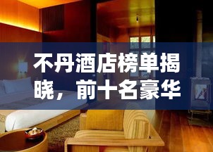 不丹酒店榜单揭晓，前十名豪华酒店推荐