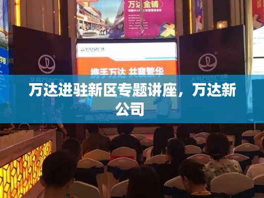 万达进驻新区专题讲座，万达新公司 