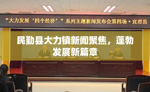 民勤县大力镇新闻聚焦，蓬勃发展新篇章