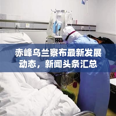 赤峰乌兰察布最新发展动态，新闻头条汇总