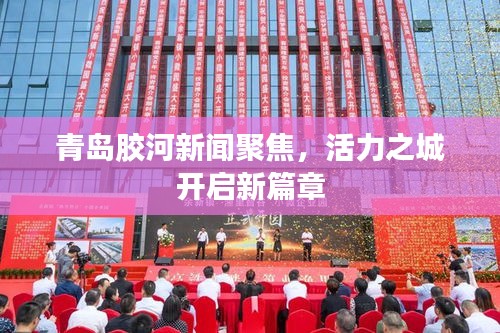 青岛胶河新闻聚焦，活力之城开启新篇章