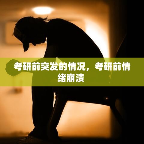 考研前突发的情况，考研前情绪崩溃 