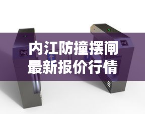 内江防撞摆闸最新报价行情深度解析