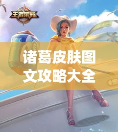 诸葛皮肤图文攻略大全，揭秘英雄新装的秘密！