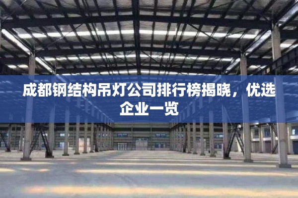 成都钢结构吊灯公司排行榜揭晓，优选企业一览