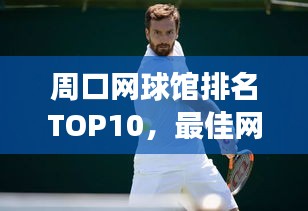 周口网球馆排名TOP10，最佳网球场所大揭秘！