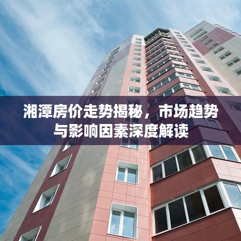 湘潭房价走势揭秘，市场趋势与影响因素深度解读