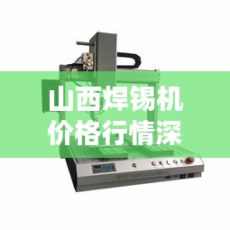 山西焊锡机价格行情深度解析