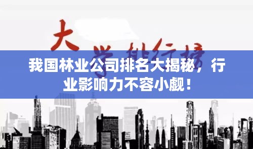 我国林业公司排名大揭秘，行业影响力不容小觑！