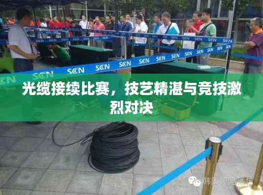 光缆接续比赛，技艺精湛与竞技激烈对决