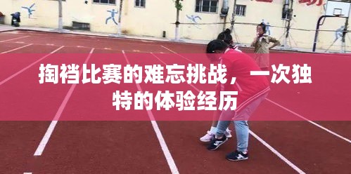 掏裆比赛的难忘挑战，一次独特的体验经历