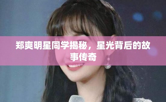 郑爽明星同学揭秘，星光背后的故事传奇