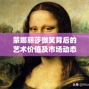 蒙娜丽莎微笑背后的艺术价值及市场动态价格解析