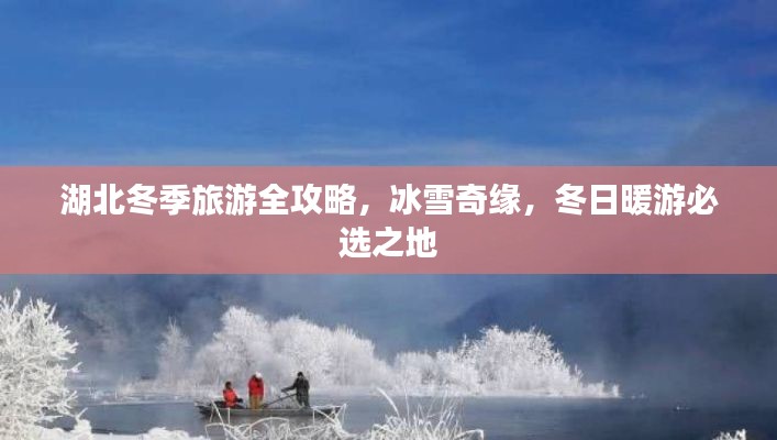 湖北冬季旅游全攻略，冰雪奇缘，冬日暖游必选之地