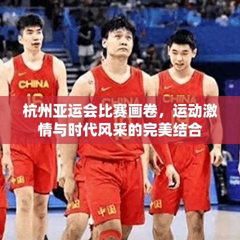杭州亚运会比赛画卷，运动激情与时代风采的完美结合